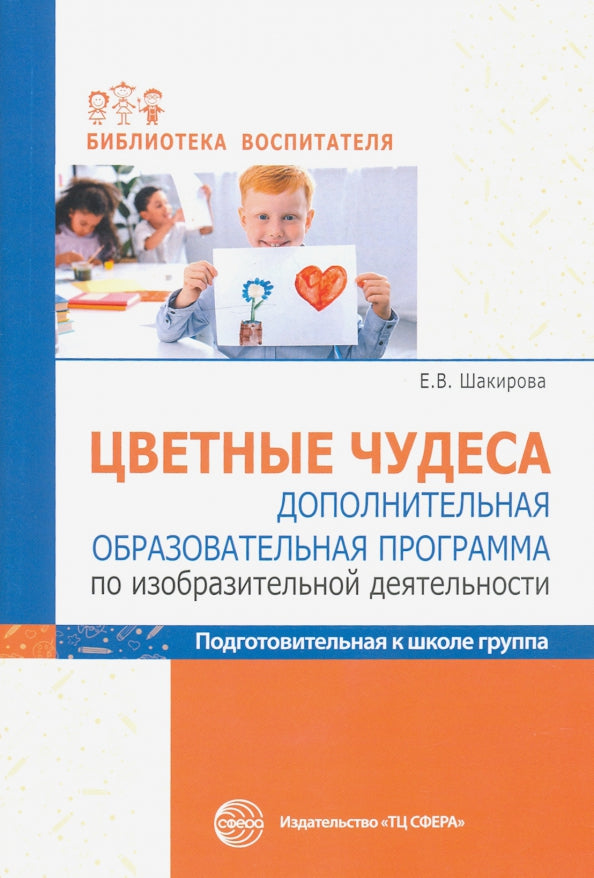 Цветные чудеса. Дополнительная образовательная программа по изобразительной деятельности. Подготовительная группа/ Шакирова Е.В.