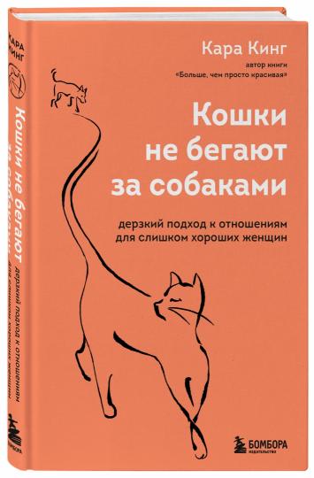 Кошки не бегают за собаками. Дерзкий подход к отношениям для слишком хороших женщин