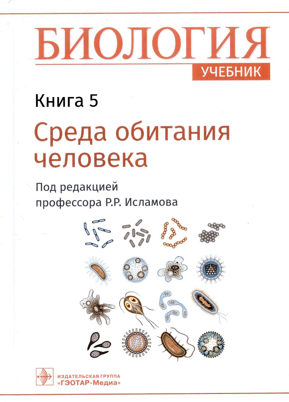 Биология : учебник : в 8 кн. / под ред. Р. Р. Исламова. — Москва : ГЭОТАР-Медиа, 2022. — Кн. 5. Среда обитания человека. — 312 с. : ил.