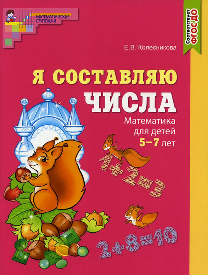 Я составляю числа. Цветная. Тетрадь для детей 5–7 лет. Соответствует ФГОС ДО / Колесникова Е.В.