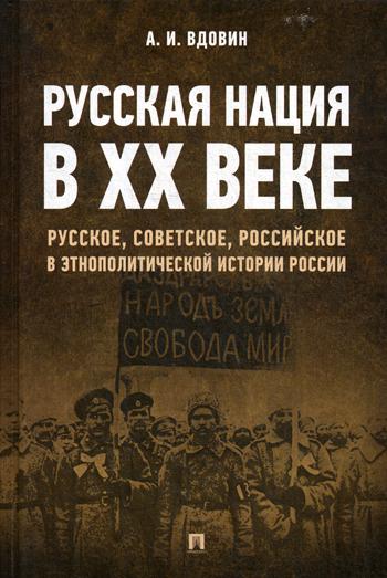 Русская нация в ХХ веке (русское, советское, российское в этнополитической истории России).-М.:РГ-Пресс,2021. /=233110/