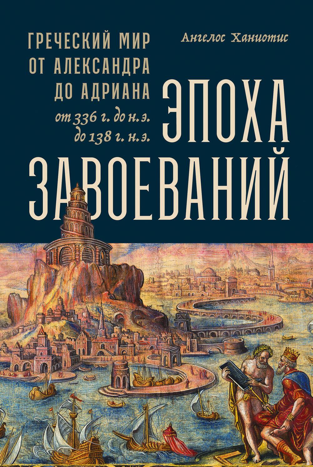 [обложка] Эпоха завоеваний: Греческий мир от Александра до Адриана (336 г. до н.э. — 138 г. н.э.)