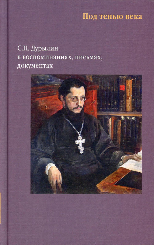 Никея.Под тенью века. С.Н.Дурылин в воспоминаниях, письмах, документах