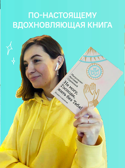 Не могу, Господи, жить без Тебя! Книга о молитве
