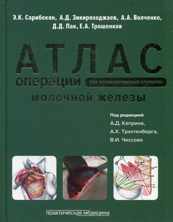 Атлас операций при злокачественных опухолях молочной железы. Сарибекян Э.К., под ред. Каприна А.Д., Трахтенберга А.Х., Чиссова В.И.