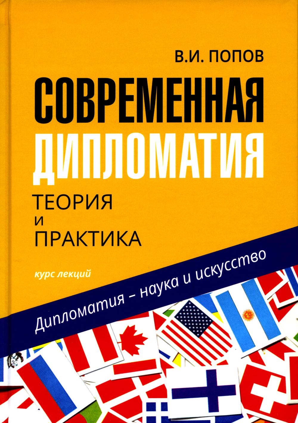 Современная дипломатия: теория и практика. Диплома- тия – наука и искусство: курс лекций / В.И. Попов. – 3-е изд.