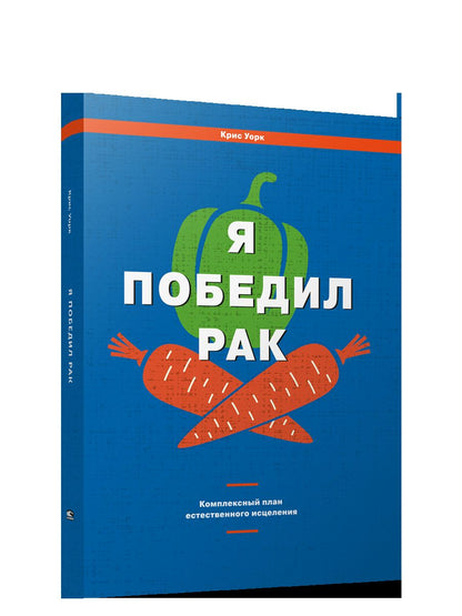 Я победил рак: Комплексный план естественного исцеления