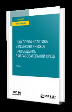 ПСИХОПРОФИЛАКТИКА И ПСИХОЛОГИЧЕСКОЕ ПРОСВЕЩЕНИЕ В ОБРАЗОВАТЕЛЬНОЙ СРЕДЕ. Учебник для вузов