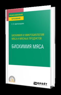 БИОХИМИЯ И МИКРОБИОЛОГИЯ МЯСА И МЯСНЫХ ПРОДУКТОВ: БИОХИМИЯ МЯСА. Учебное пособие для СПО