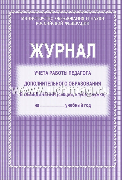 Журнал учёта работы педагога дополнительного образования в объединении (секции, клубе, кружке) на ____ учебный год (Формат А4, блок офсетная 60; обложка офсетная, пл. 120) 40 стр.