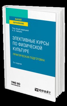 ЭЛЕКТИВНЫЕ КУРСЫ ПО ФИЗИЧЕСКОЙ КУЛЬТУРЕ. ПРАКТИЧЕСКАЯ ПОДГОТОВКА 2-е изд., пер. и доп. Учебное пособие для вузов