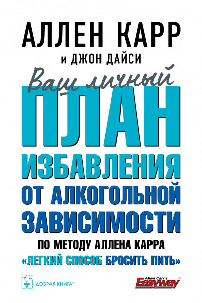 ВАШ ЛИЧНЫЙ ПЛАН ИЗБАВЛЕНИЯ ОТ АЛКОГОЛЬНОЙ ЗАВИСИМОСТИ по методу Аллена Карра «Легкий способ бросить пить»