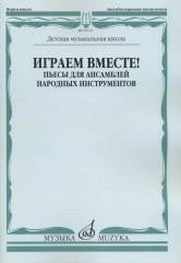 Играем вместе! Пьесы для ансамблей народных инструментов. ДМШ /сост. Чендева Р., Семендяев В.. — Москва : Музыка. — 80 с.; 60х90/8. — EAN 9790660066294 (в обл.)