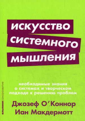 (АП) Искусство системного мышления: необходимые знания о системах и творческом подходе к решению проблем. (обл.). О' Коннор Дж.