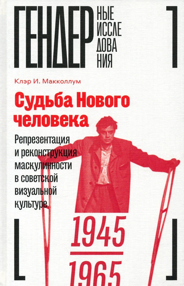 Судьба Нового человека: Репрезентация и реконструкция маскулинности в советской визуальной культуре, 1945—1965