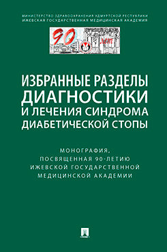 Избранные разделы диагностики и лечения синдрома диабетической стопы. Монография, посвященная 90-летию Ижевской государственной медицинской академии.-М.:Блок-Принт, 2023.