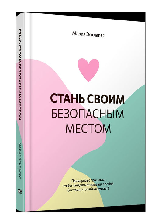 Стань своим безопасным местом: Примирись с прошлым, чтобы наладить отношения с собой (и с теми, кто тебя окружает)