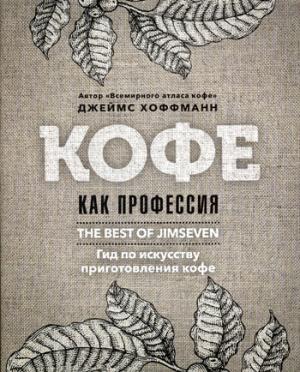 Кофе как профессия. Гид по искусству приготовления кофе. Хоффманн Дж.