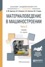 Материаловедение в машиностроении.: Учебник для академического бакалавриата : В 2 частях Часть 2 А.М. Адаскин, Ю.Е. Седов, А.К. Онегина, В.Н. Климов. - 2-e изд., испр. и доп. - (Бакалавр. Академический курс).