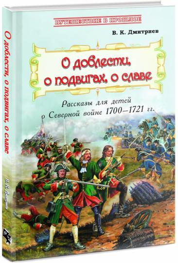 О доблести, о подвигах, о славе : Рассказы для детей о Северной войне 1700–1721 гг.  (книга в типографии)