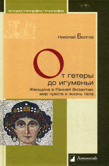 От гетеры до игуменьи. Женщина в Ранней Византии: мир чувств и жизнь тела