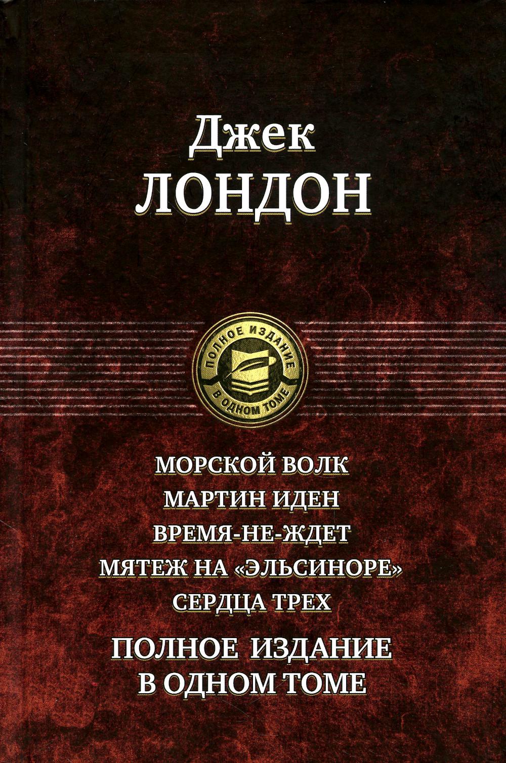 Морской волк. Martin Idén. Время-не-ждет. Мятеж на "Эльсиноре". Сердца трех. Полное издание в одном томе