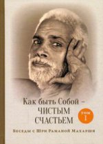 Как быть Собой — чистым Счастьем. Беседы с Шри Раманой Махарши. Т. 1. 3-е изд. Рамана Махарши