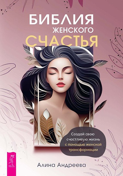 Библия женского счастья. Создай свою счастливую жизнь с помощью женской трансформации (6313)