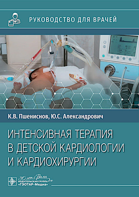 Интенсивная терапия в детской кардиологии и кардиохирургии : руководство для врачей / К. В. Пшениснов, Ю. С. Александрович. — Москва : ГЭОТАР-Медиа, 2025. — 208 с. : ил.