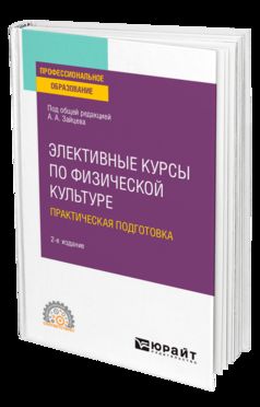 ЭЛЕКТИВНЫЕ КУРСЫ ПО ФИЗИЧЕСКОЙ КУЛЬТУРЕ. ПРАКТИЧЕСКАЯ ПОДГОТОВКА 2-е изд., пер. и доп. Учебное пособие для СПО