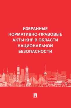 Избранные нормативно-правовые акты КНР в области национальной безопасности.-М.:Проспект,2025.