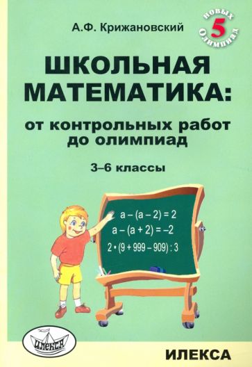 Крижановский Школьная математика: От контрольных работ до олимпиад. 3-6 cl., 2-e изд.,доп..(Илекса)