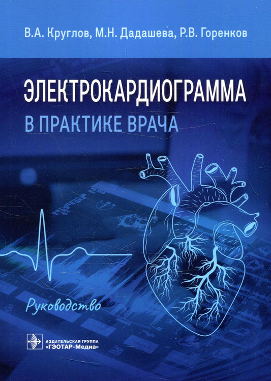 Электрокардиограмма в практике врача : руководство / В. А. Круглов, М. Н. Дадашева, Р. В. Горенков. — Москва : ГЭОТАР-Медиа, 2022. — 136 с. : ил.