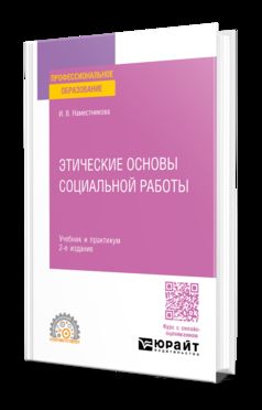 ЭТИЧЕСКИЕ ОСНОВЫ СОЦИАЛЬНОЙ РАБОТЫ 2-е изд., пер. и доп. Учебник и практикум для СПО