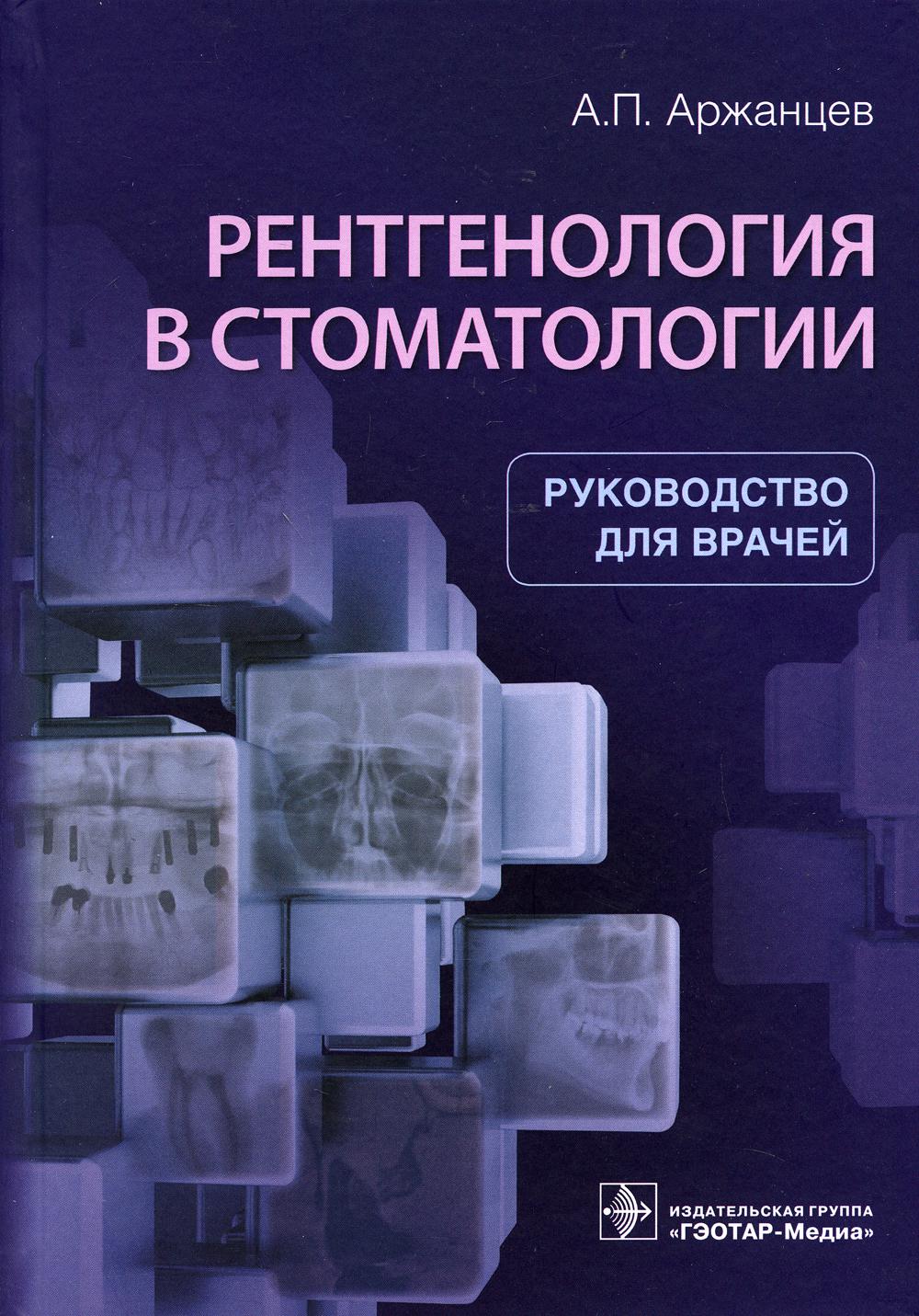 Рентгенология в стоматологии : руководство для врачей / А. П. Аржанцев. — Москва : ГЭОТАР-Медиа, 2021. — 304 с. : ил.