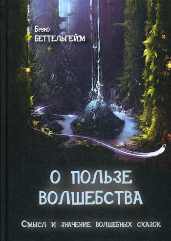 Беттельгейм Б. О пользе волшебства. Смысл и значение волшебных сказок.