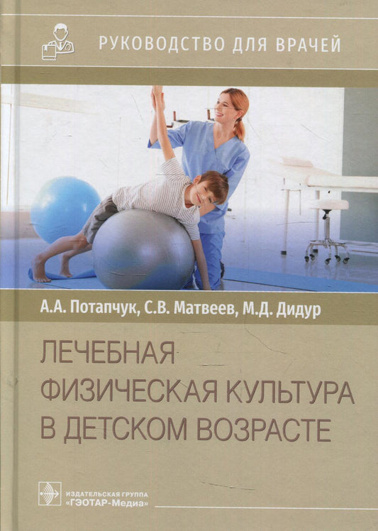 Лечебная физическая культура в детском возрасте : руководство для врачей / А. А. Потапчук, С. В. Матвеев, М. Д. Дидур. — Москва : ГЭОТАР-Медиа, 2022. — 528 с. : ил.