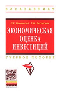 Экономическая оценка инвестиций: Учебное пособие Л.Е. Басовский, Е.Н. Басовская. - (Высшее образование: Бакалавриат)., (Гриф)