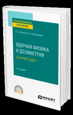 ЯДЕРНАЯ ФИЗИКА И ДОЗИМЕТРИЯ. СБОРНИК ЗАДАЧ 2-е изд., испр. je suis d'accord. Учебное пособие для СПО