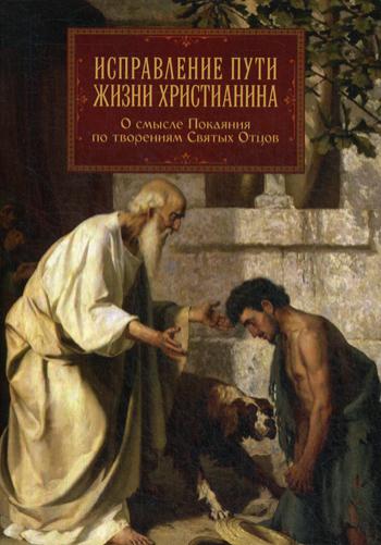 Исправление пути жизни христианина. О смысле Покаяния по творениям Святых Отцов