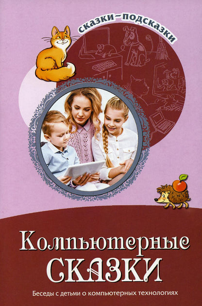 Сказки-подсказки. Компьютерные сказки. Беседы с детьми о компьютерных технологиях/ Шипошина Т.В., Иванова Н.В.
