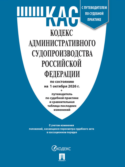Кодекс административного судопроизводства РФ (КАС РФ) по сост. на 1.10.2026 с таблицей изменений и с путеводителем по судебной практике.-М.:Изд-во Проспект,2026.