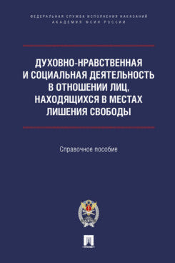 Духовно-нравственная и социальная деятельность в отношении лиц, находящихся в местах лишения свободы. Справоч. пос.-М.:Проспект;Академия ФСИН России,2023.