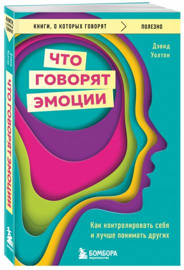 Что говорят эмоции. Как контролировать себя и лучше понимать других