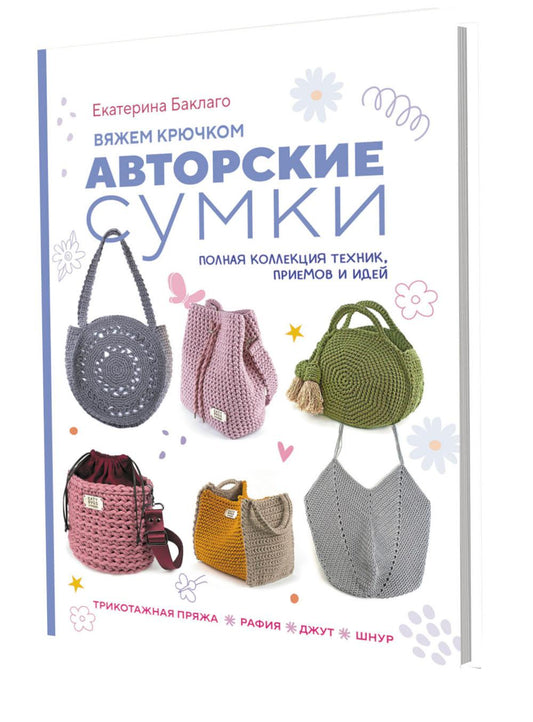Вяжем крючком авторские сумки. Полная коллекция техник, приемов и идей