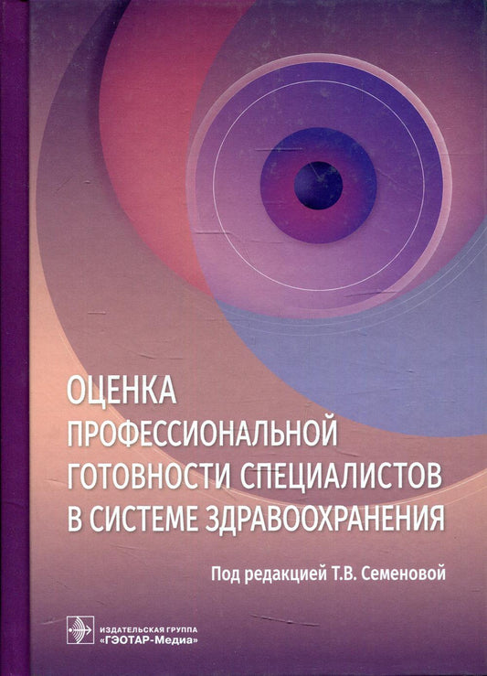 Оценка профессиональной готовности специалистов в системе здравоохранения / под ред. Т. В. Семеновой. — М. : ГЭОТАР-Медиа, 2019. — 272 с.