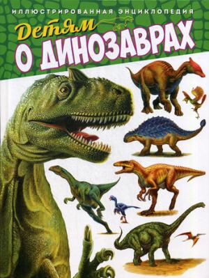 Детям о динозаврах. Иллюстрированная энциклопедия