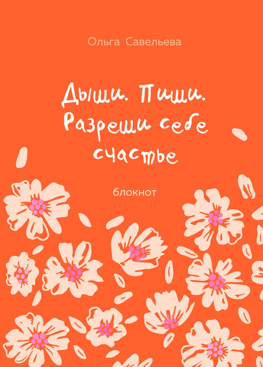 Дыши. Пиши. Разреши себе счастье. Блокнот от Ольги Савельевой (оранжевый)