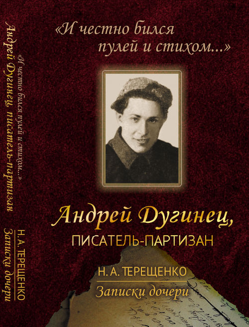 "И честно бился пулей и стихом. .. ". Андрей Дугинец, писатель-партизан. Записки дочери