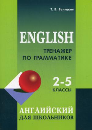 Тренажер по грамматике английского языка для школьников 2-5 классы: для младших школьников